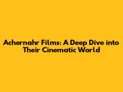 Achernahr Films: A Deep Dive into Their Cinematic World