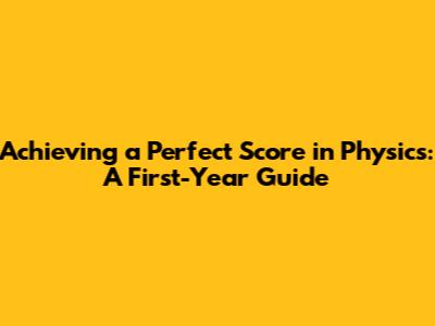 Achieving a Perfect Score in Physics: A First-Year Guide