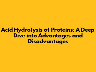 Acid Hydrolysis of Proteins: A Deep Dive into Advantages and Disadvantages
