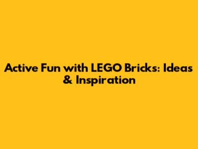 Active Fun with LEGO Bricks: Ideas & Inspiration