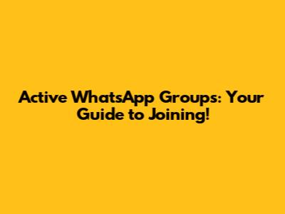 Active WhatsApp Groups: Your Guide to Joining!