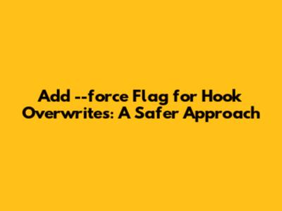 Add --force Flag for Hook Overwrites: A Safer Approach