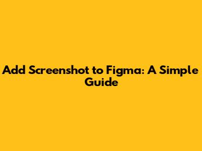 Add Screenshot to Figma: A Simple Guide