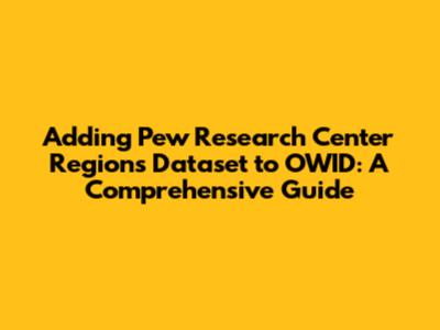 Adding Pew Research Center Regions Dataset to OWID: A Comprehensive Guide