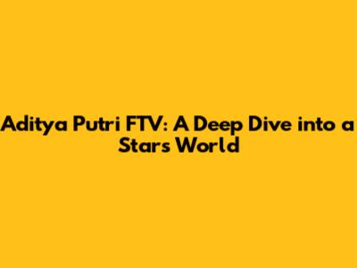 Aditya Putri FTV: A Deep Dive into a Star's World