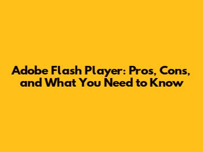 Adobe Flash Player: Pros, Cons, and What You Need to Know