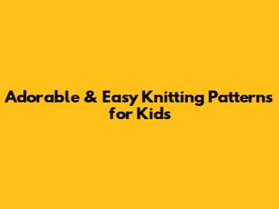 Adorable & Easy Knitting Patterns for Kids