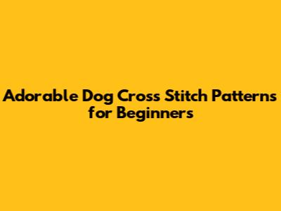 Adorable Dog Cross Stitch Patterns for Beginners