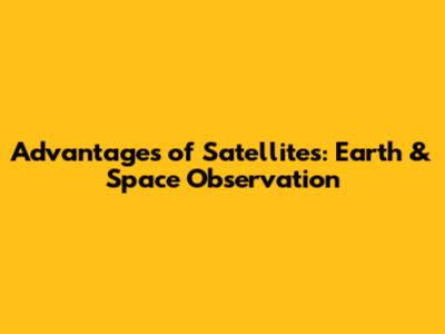 Advantages of Satellites: Earth & Space Observation
