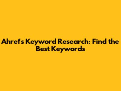 Ahrefs Keyword Research: Find the Best Keywords