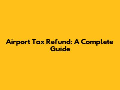 Airport Tax Refund: A Complete Guide