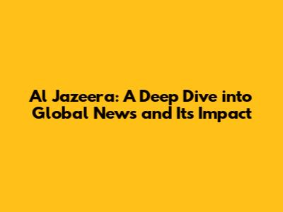 Al Jazeera: A Deep Dive into Global News and Its Impact