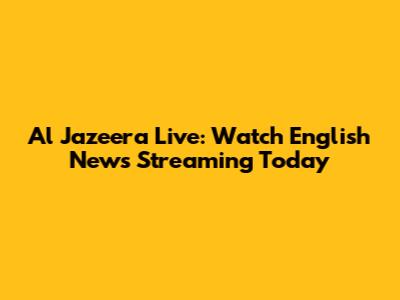 Al Jazeera Live: Watch English News Streaming Today
