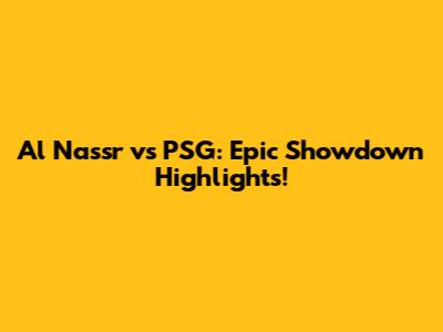 Al Nassr vs PSG: Epic Showdown Highlights!