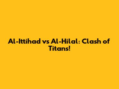 Al-Ittihad vs Al-Hilal: Clash of Titans!