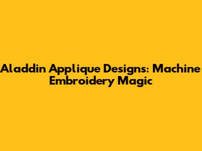 Aladdin Applique Designs: Machine Embroidery Magic
