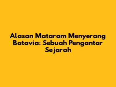 Alasan Mataram Menyerang Batavia: Sebuah Pengantar Sejarah