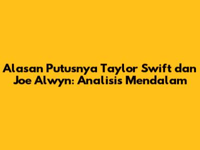 Alasan Putusnya Taylor Swift dan Joe Alwyn: Analisis Mendalam