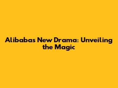 Alibaba's New Drama: Unveiling the Magic