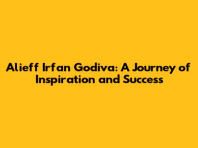 Alieff Irfan Godiva: A Journey of Inspiration and Success