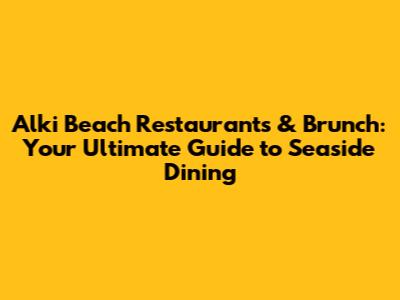 Alki Beach Restaurants & Brunch: Your Ultimate Guide to Seaside Dining