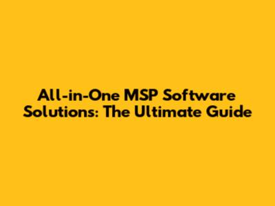 All-in-One MSP Software Solutions: The Ultimate Guide