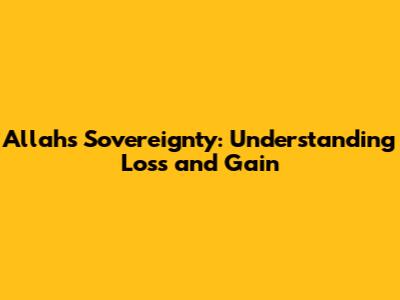Allah's Sovereignty: Understanding Loss and Gain
