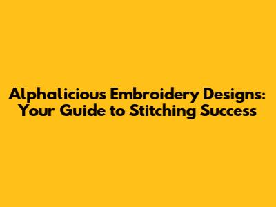 Alphalicious Embroidery Designs: Your Guide to Stitching Success