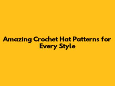 Amazing Crochet Hat Patterns for Every Style