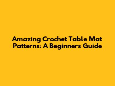 Amazing Crochet Table Mat Patterns: A Beginner's Guide