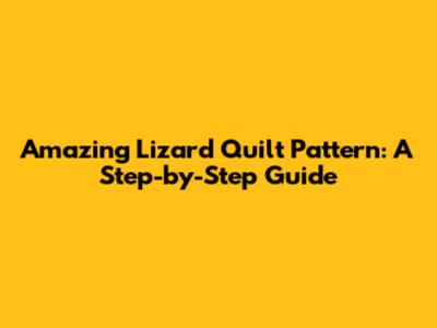 Amazing Lizard Quilt Pattern: A Step-by-Step Guide