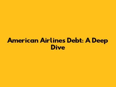 American Airlines' Debt: A Deep Dive