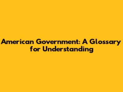 American Government: A Glossary for Understanding