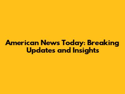 American News Today: Breaking Updates and Insights