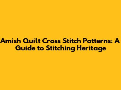 Amish Quilt Cross Stitch Patterns: A Guide to Stitching Heritage