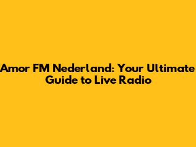 Amor FM Nederland: Your Ultimate Guide to Live Radio