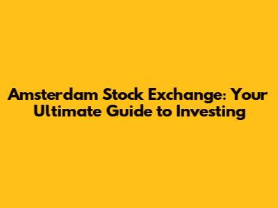 Amsterdam Stock Exchange: Your Ultimate Guide to Investing