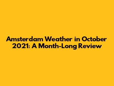 Amsterdam Weather in October 2021: A Month-Long Review