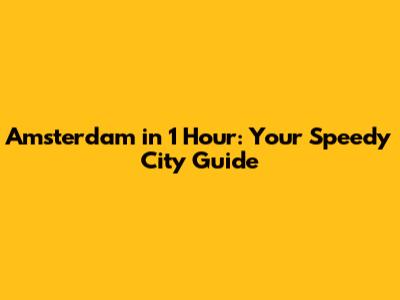 Amsterdam in 1 Hour: Your Speedy City Guide