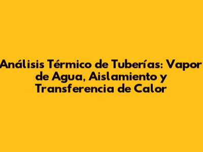 Análisis Térmico de Tuberías: Vapor de Agua, Aislamiento y Transferencia de Calor