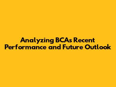Analyzing BCA's Recent Performance and Future Outlook