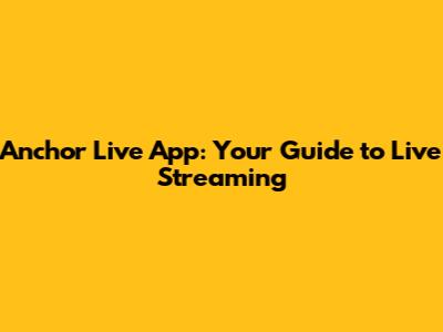 Anchor Live App: Your Guide to Live Streaming
