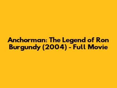 Anchorman: The Legend of Ron Burgundy (2004) - Full Movie