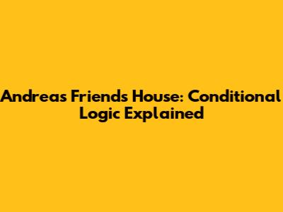 Andrea's Friend's House: Conditional Logic Explained
