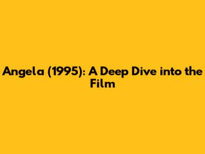 Angela (1995): A Deep Dive into the Film