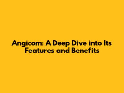 Angicom: A Deep Dive into Its Features and Benefits