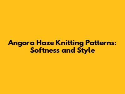 Angora Haze Knitting Patterns: Softness and Style