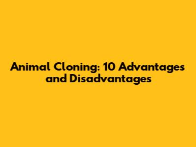 Animal Cloning: 10 Advantages and Disadvantages