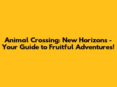 Animal Crossing: New Horizons - Your Guide to Fruitful Adventures!