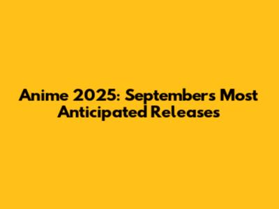 Anime 2025: September's Most Anticipated Releases
